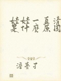 娃娃一直清嗓子是什么原因引起的?
