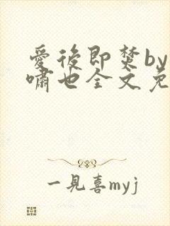 爱后即焚by林啸也全文免费阅读笔趣阁
