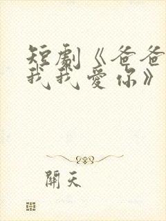 短剧《爸爸你凶我我爱你》全集免费