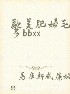 欧美肥妇毛多水多bbxx