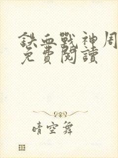 铁血战神周卫国免费阅读