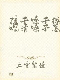 孩子嗓子总是嗯嗯清嗓子怎么办