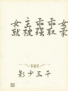 女主乖乖女高中就被强取豪夺小说