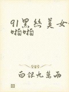 91黑丝美女啪啪啪