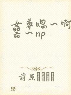 女尊嗯～啊～名器～np