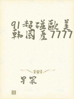 91超碰欧美日韩国产7777