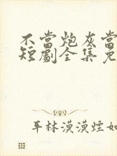 不当炮灰当宠妻短剧全集免费观看