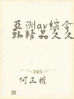 亚洲av综合日韩精品久久久