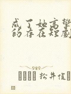 成了她高攀不起的存在短剧全集