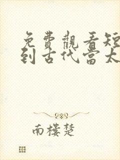 免费观看短剧回到古代当太子