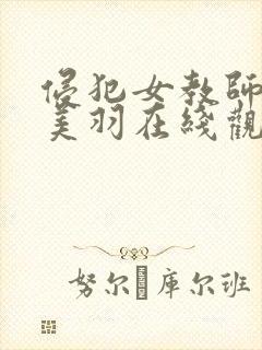 侵犯女教师白峰美羽在线观看