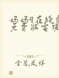妈妈9在线观看免费版电视剧全集高清