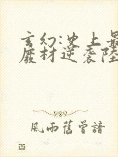 玄幻:史上最强废材逆袭陆仁小说