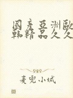 国产亚洲欧美日韩精品久久
