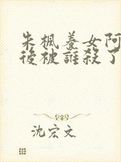 朱枫养女阿菊最后被谁杀了