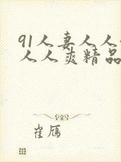 91人妻人人澡人人爽精品