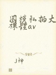 国模私拍大尺度裸体av