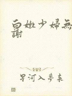 白嫩少妇无套内谢