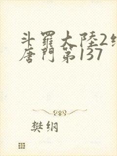 斗罗大陆2绝世唐门第137