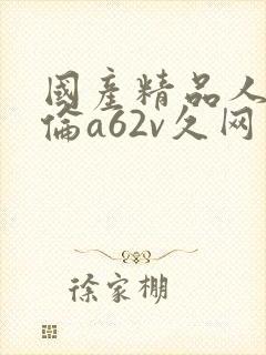 国产精品人妻人伦a62v久网