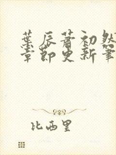 叶辰萧初然最新章节更新笔趣阁