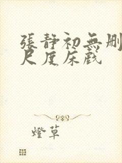 张静初无删减大尺度床戏