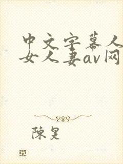 中文字幕人妻熟女人妻av网封面