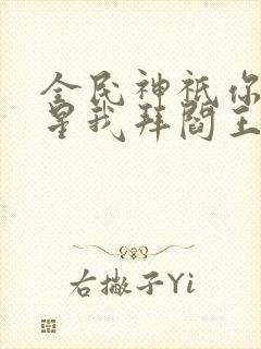 全民神祇你拜寿星我拜阎王在线阅读