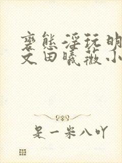 变态淫玩明星h文田曦薇小说