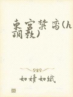 东宫禁脔(h 调教)