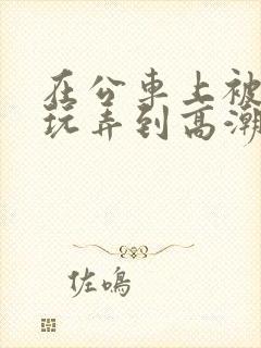 在公车上被痴汉玩弄到高潮