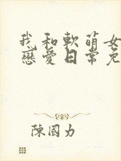 我和软萌女友的恋爱日常免费阅读