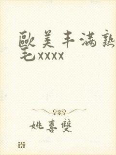欧美丰满熟妇浓毛xxxx