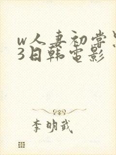 w人妻初尝黑人3日韩电影