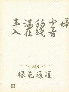 丰满的少妇被插入在线看