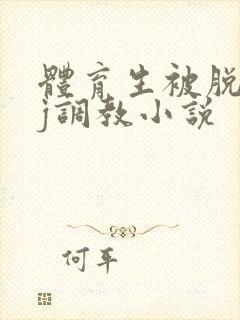 体育生被脱裤摸j调教小说