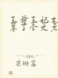 王爷王妃又去盗墓了全文免费阅读全文