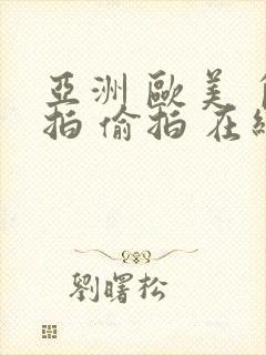 亚洲 欧美 自拍 偷拍 在线