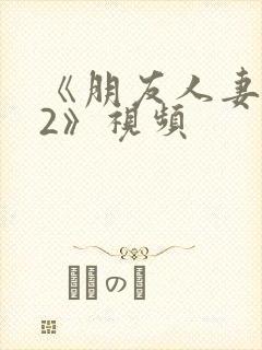 《朋友人妻滋味2》视频