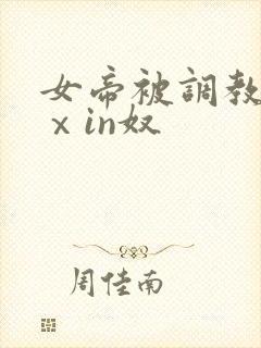 女帝被调教成雌ⅹin奴