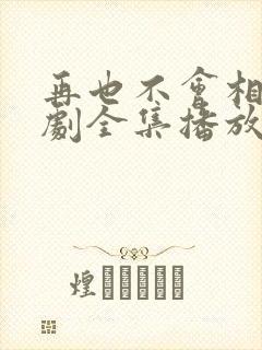 再也不会相见短剧全集播放