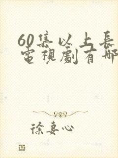 60集以上长篇电视剧有哪些