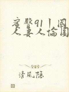 蜜臀91丨国产人妻人伦图片封面