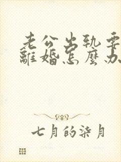 老公出轨要跟我离婚怎么办