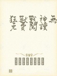 狂兽战神无弹窗免费阅读