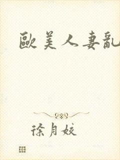 欧美人妻乱又伦