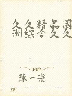 久久精品国产亚洲综合久久久国产中……
