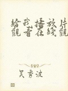 给我播放片免费观看在线观看动漫