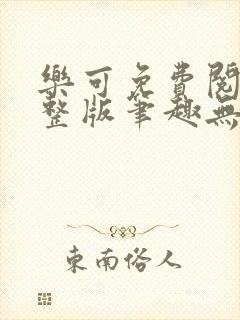 乐可免费阅读完整版笔趣无弹窗