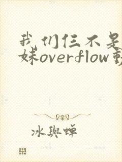 我们仨不是亲兄妹overflow动漫